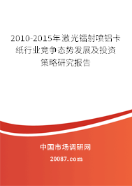2010-2015年激光镭射喷铝卡纸行业竞争态势发展及投资策略研究报告 2010-2015年激光镭射喷铝卡纸行业竞争态势发展及投资策略研究报告