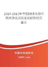 2010-2015年中国通讯电源市场竞争监测及发展趋势研究报告 2010-2015年中国通讯电源市场竞争监测及发展趋势研究报告