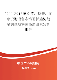 2011-2015年文字、语音、图象识别设备市场现状趋势战略调查及供需格局研究分析报告
