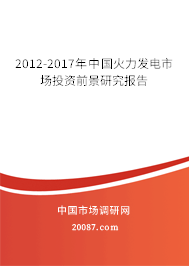 2012-2017年中国火力发电市场投资前景研究报告