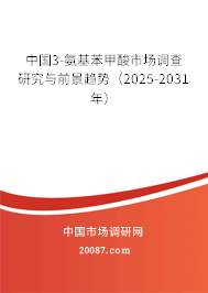 中国3-氨基苯甲酸市场调查研究与前景趋势(2025-2031年) 中国3-氨基苯甲酸市场调查研究与前景趋势(2025-2031年)