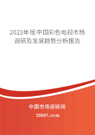 2023年版中国彩色电视市场调研及发展趋势分析报告 2023年版中国彩色电视市场调研及发展趋势分析报告