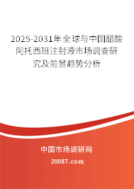 2025-2031年全球与中国醋酸阿托西班注射液市场调查研究及前景趋势分析 2025-2031年全球与中国醋酸阿托西班注射液市场调查研究及前景趋势分析