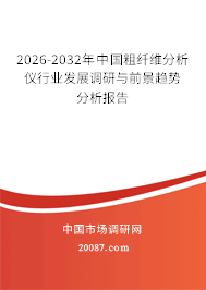 2026-2032年中国粗纤维分析仪行业发展调研与前景趋势分析报告