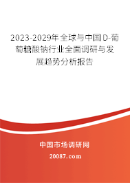 2023-2029年全球与中国D-葡萄糖酸钠行业全面调研与发展趋势分析报告 2023-2029年全球与中国D-葡萄糖酸钠行业全面调研与发展趋势分析报告