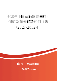 全球与中国单轴跟踪器行业调研及前景趋势预测报告（2027-2032年）
