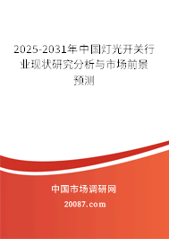 2025-2031年中国灯光开关行业现状研究分析与市场前景预测 2025-2031年中国灯光开关行业现状研究分析与市场前景预测