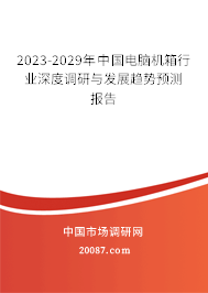 2023-2029年中国电脑机箱行业深度调研与发展趋势预测报告