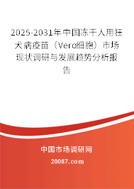 2025-2031年中国冻干人用狂犬病疫苗(Vero细胞)市场现状调研与发展趋势分析报告 2025-2031年中国冻干人用狂犬病疫苗(Vero细胞)市场现状调研与发展趋势分析报告