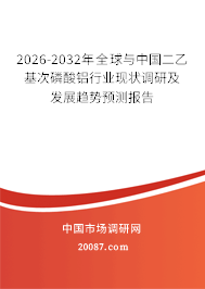 2026-2032年全球与中国二乙基次磷酸铝行业现状调研及发展趋势预测报告