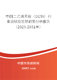 中国二乙烯三胺（DETA）行业调研及前景趋势分析报告（2025-2031年）