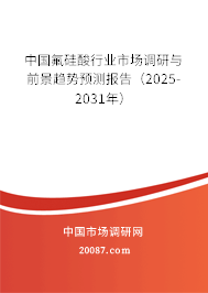 中国氟硅酸行业市场调研与前景趋势预测报告（2025-2031年）