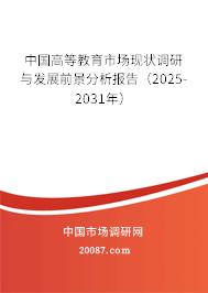 中国高等教育市场现状调研与发展前景分析报告(2025-2031年) 中国高等教育市场现状调研与发展前景分析报告(2025-2031年)