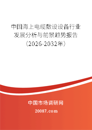 中国海上电缆敷设设备行业发展分析与前景趋势报告(2026-2032年) 中国海上电缆敷设设备行业发展分析与前景趋势报告(2026-2032年)