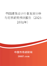 中国建筑设计行业发展分析与前景趋势预测报告(2025-2031年) 中国建筑设计行业发展分析与前景趋势预测报告(2025-2031年)