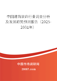 中国建筑装饰行业调查分析及发展趋势预测报告（2025-2031年）