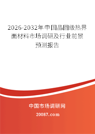 2026-2032年中国晶圆级热界面材料市场调研及行业前景预测报告 2026-2032年中国晶圆级热界面材料市场调研及行业前景预测报告