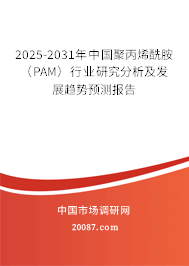 2025-2031年中国聚丙烯酰胺（PAM）行业研究分析及发展趋势预测报告