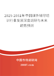 2025-2031年中国课外辅导培训行业发展深度调研与未来趋势预测 2025-2031年中国课外辅导培训行业发展深度调研与未来趋势预测