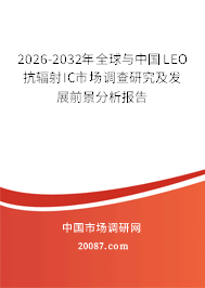 2026-2032年全球与中国LEO抗辐射IC市场调查研究及发展前景分析报告