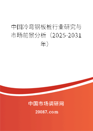 中国冷弯钢板桩行业研究与市场前景分析(2025-2031年) 中国冷弯钢板桩行业研究与市场前景分析(2025-2031年)
