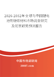 2026-2032年全球与中国锂电池用硬碳材料市场调查研究及前景趋势预测报告 2026-2032年全球与中国锂电池用硬碳材料市场调查研究及前景趋势预测报告