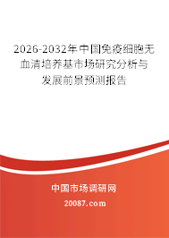 2026-2032年中国免疫细胞无血清培养基市场研究分析与发展前景预测报告