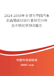 2024-2030年全球与中国汽车后备箱盖铰链行业研究分析及市场前景预测报告 2024-2030年全球与中国汽车后备箱盖铰链行业研究分析及市场前景预测报告