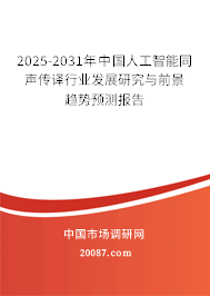 2025-2031年中国人工智能同声传译行业发展研究与前景趋势预测报告