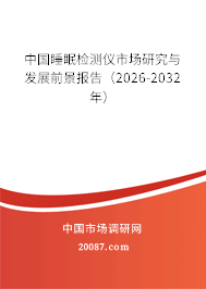 中国睡眠检测仪市场研究与发展前景报告(2026-2032年) 中国睡眠检测仪市场研究与发展前景报告(2026-2032年)