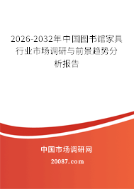 2026-2032年中国图书馆家具行业市场调研与前景趋势分析报告 2026-2032年中国图书馆家具行业市场调研与前景趋势分析报告