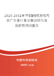 2025-2031年中国网络游戏内置广告业行业全面调研与发展趋势预测报告