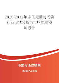 2026-2032年中国无菌封闭袋行业现状分析与市场前景预测报告 2026-2032年中国无菌封闭袋行业现状分析与市场前景预测报告