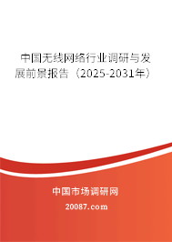 中国无线网络行业调研与发展前景报告（2025-2031年）