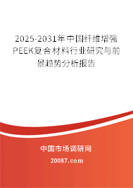 2025-2031年中国纤维增强PEEK复合材料行业研究与前景趋势分析报告