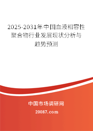 2025-2031年中国血液相容性聚合物行业发展现状分析与趋势预测