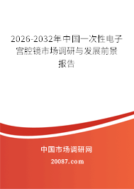 2026-2032年中国一次性电子宫腔镜市场调研与发展前景报告