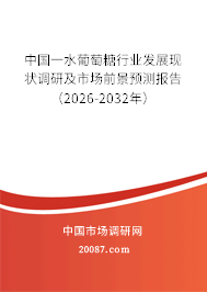 中国一水葡萄糖行业发展现状调研及市场前景预测报告（2026-2032年）
