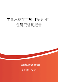 中国木材加工项目投资可行性研究咨询报告 中国木材加工项目投资可行性研究咨询报告