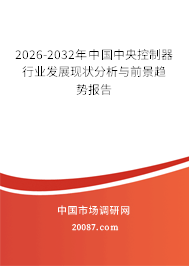 2026-2032年中国中央控制器行业发展现状分析与前景趋势报告