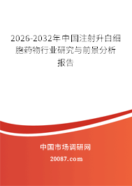 2026-2032年中国注射升白细胞药物行业研究与前景分析报告