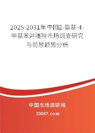 2025-2031年中国2-氨基-4-甲基苯并噻唑市场调查研究与前景趋势分析