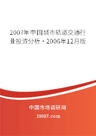 2007年中国城市轨道交通行业投资分析·2006年12月版 2007年中国城市轨道交通行业投资分析·2006年12月版