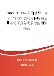 2009-2010年中国轴承、齿轮、传动和驱动部件的制造业市场研究与发展趋势预测报告