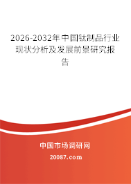2026-2032年中国钛制品行业现状分析及发展前景研究报告 2026-2032年中国钛制品行业现状分析及发展前景研究报告