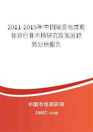 2011-2015年中国输变电成套装置行业市场研究及发展趋势分析报告 2011-2015年中国输变电成套装置行业市场研究及发展趋势分析报告