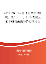 2024-2030年全球与中国白细胞介素1(IL1)行业发展全面调研与未来趋势预测报告 2024-2030年全球与中国白细胞介素1(IL1)行业发展全面调研与未来趋势预测报告