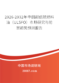 2026-2032年中国超低硫燃料油(ULSFO)市场研究与前景趋势预测报告 2026-2032年中国超低硫燃料油(ULSFO)市场研究与前景趋势预测报告