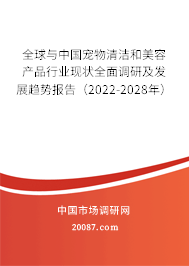 全球与中国宠物清洁和美容产品行业现状全面调研及发展趋势报告（2022-2028年）
