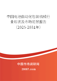 中国电池自动化包装机械行业现状及市场前景报告(2025-2031年) 中国电池自动化包装机械行业现状及市场前景报告(2025-2031年)